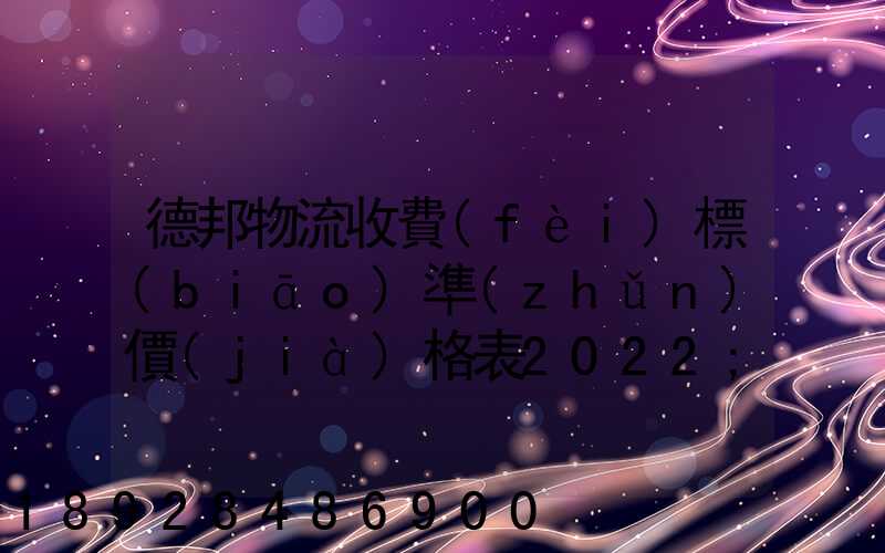 德邦物流收費(fèi)標(biāo)準(zhǔn)價(jià)格表2022