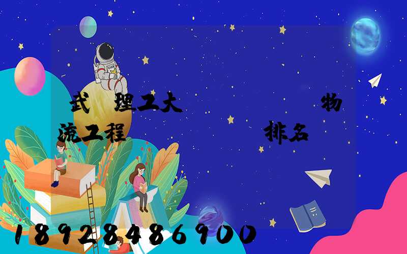 武漢理工大學(xué)物流工程專業(yè)排名
