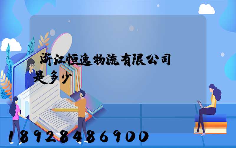 浙江恒逸物流有限公司電話是多少