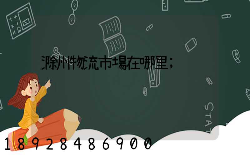 滁州物流市場在哪里
