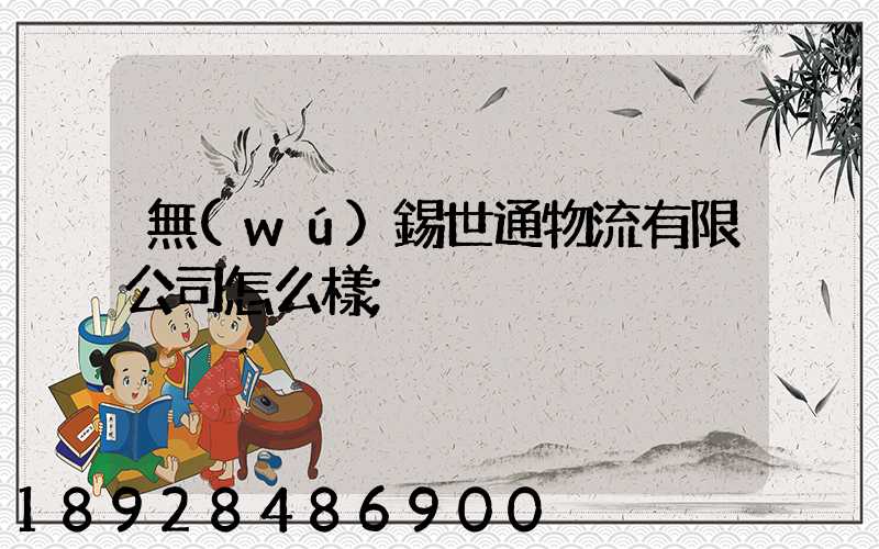 無(wú)錫世通物流有限公司怎么樣