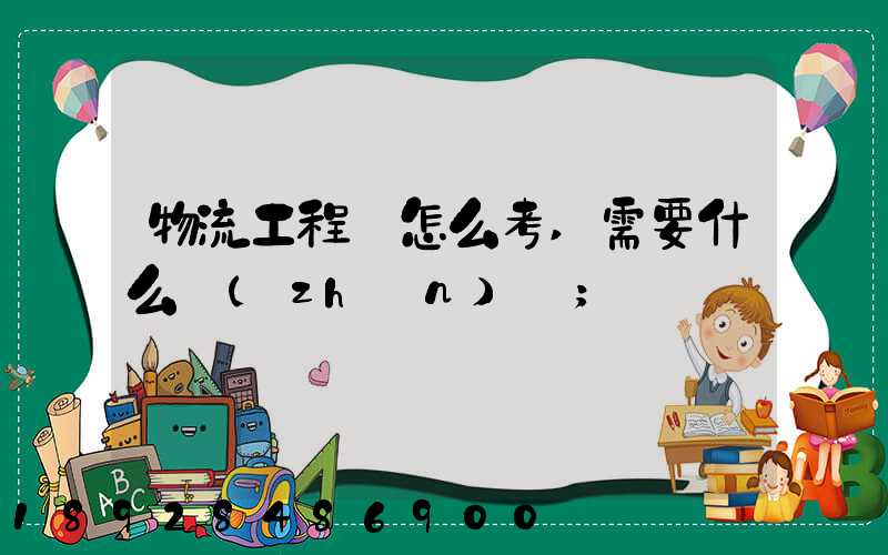 物流工程師怎么考,需要什么準(zhǔn)備