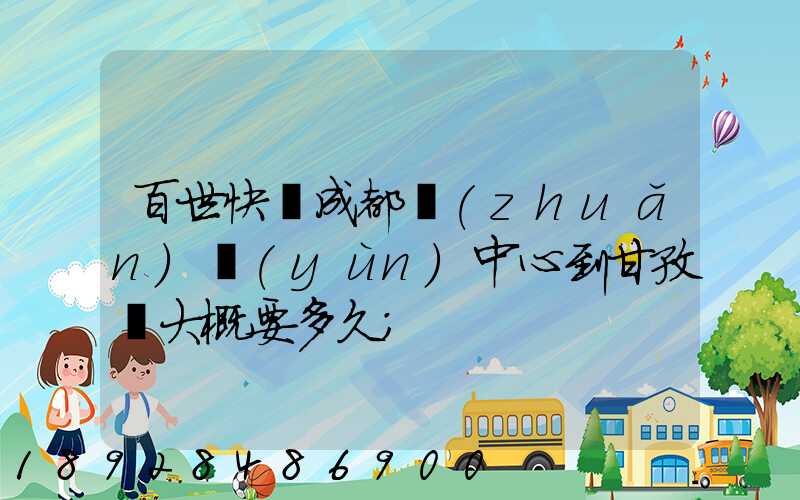 百世快遞成都轉(zhuǎn)運(yùn)中心到甘孜縣大概要多久