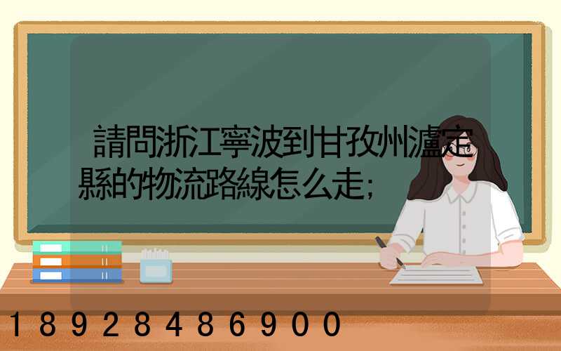 請問浙江寧波到甘孜州瀘定縣的物流路線怎么走