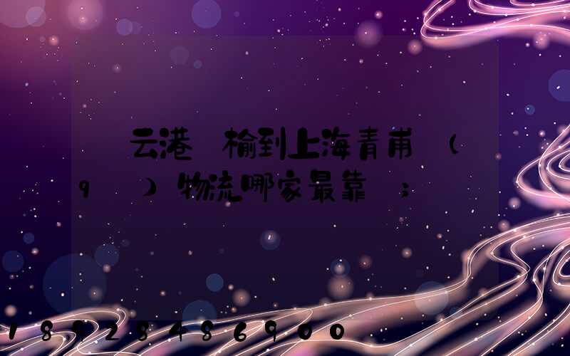 連云港贛榆到上海青甫區(qū)物流哪家最靠譜