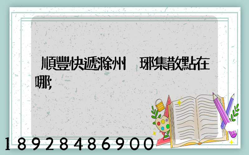 順豐快遞滁州瑯琊集散點在哪